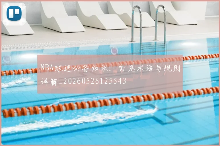 NBA球迷必备知识：常见术语与规则详解_20260526125543