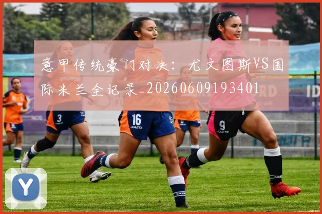 意甲传统豪门对决:尤文图斯VS国际米兰全记录_20260609193401