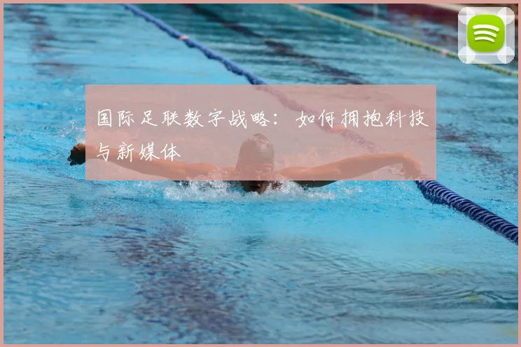 国际足联数字战略:如何拥抱科技与新媒体