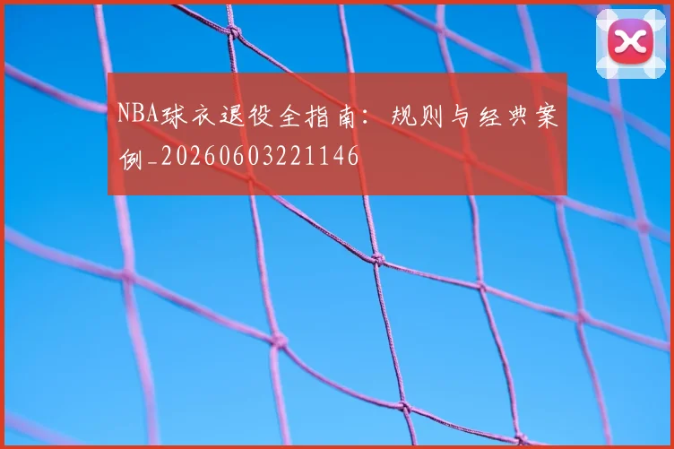 NBA球衣退役全指南:规则与经典案例_20260603221146