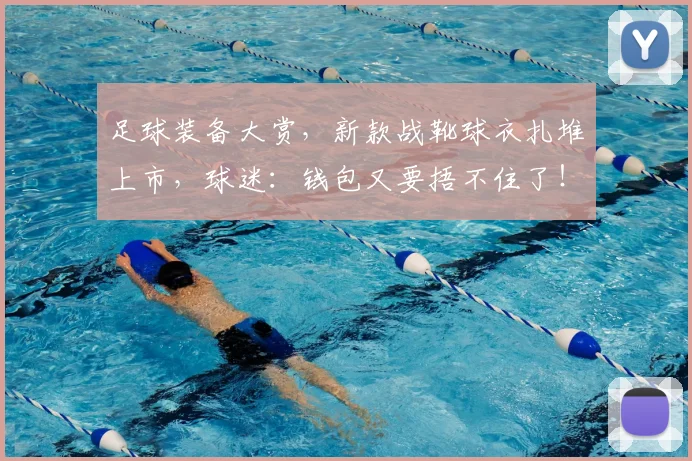 足球装备大赏,新款战靴球衣扎堆上市,球迷:钱包又要捂不住了!