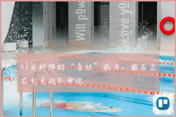 AI分析师的“毒奶”威力,能否左右电竞战队命运