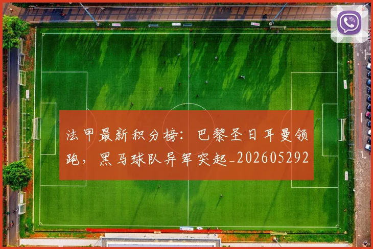 法甲最新积分榜：巴黎圣日耳曼领跑，黑马球队异军突起_20260529200338