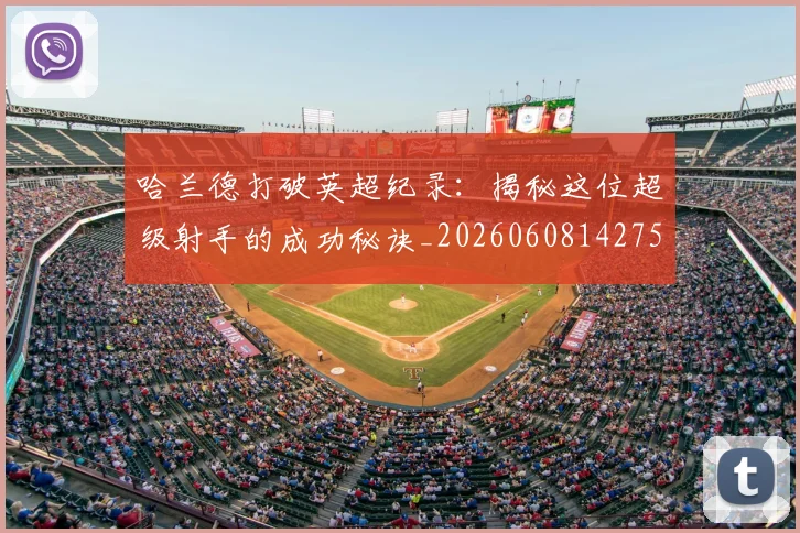 哈兰德打破英超纪录:揭秘这位超级射手的成功秘诀_20260608142750