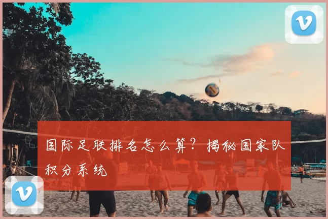 国际足联排名怎么算?揭秘国家队积分系统