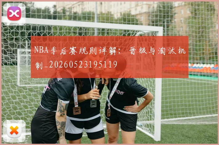 NBA季后赛规则详解:晋级与淘汰机制_20260523195119