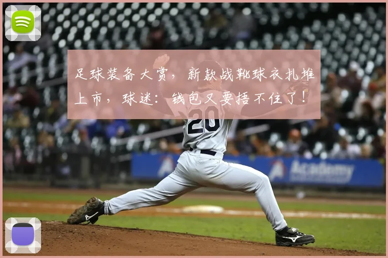 足球装备大赏，新款战靴球衣扎堆上市，球迷：钱包又要捂不住了！