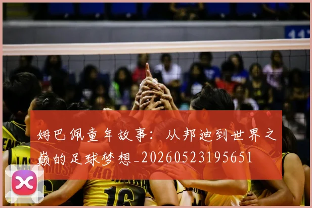 姆巴佩童年故事:从邦迪到世界之巅的足球梦想_20260523195651