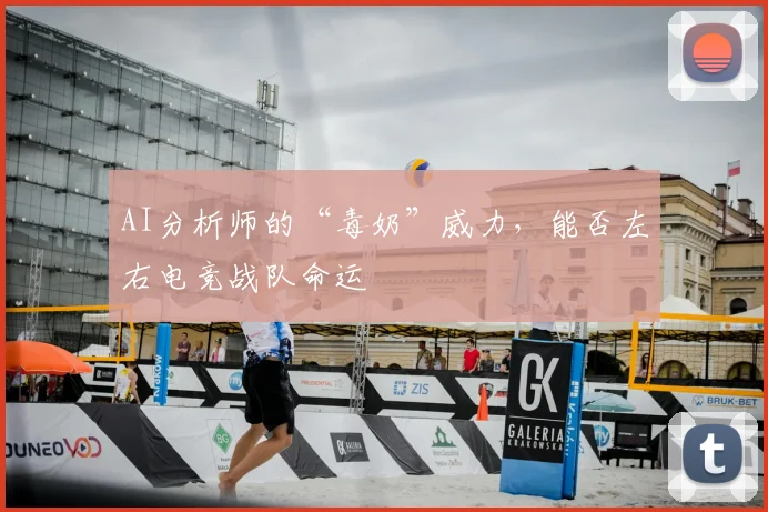 AI分析师的“毒奶”威力,能否左右电竞战队命运