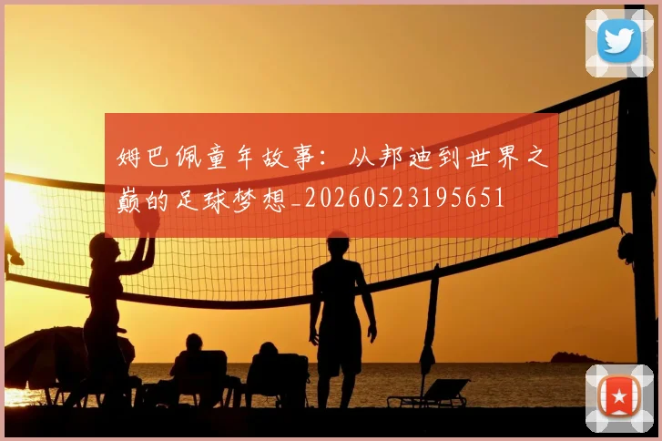 姆巴佩童年故事:从邦迪到世界之巅的足球梦想_20260523195651