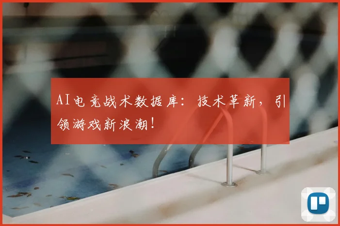 AI电竞战术数据库:技术革新,引领游戏新浪潮!