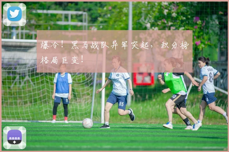 爆冷!黑马战队异军突起,积分榜格局巨变!