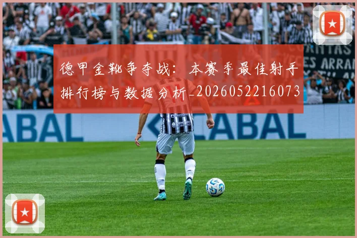 德甲金靴争夺战：本赛季最佳射手排行榜与数据分析_20260522160732
