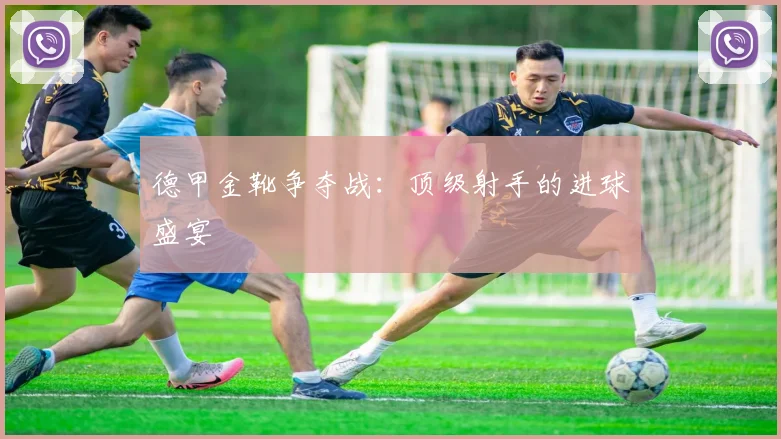 德甲金靴争夺战：顶级射手的进球盛宴