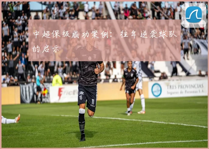 中超保级成功案例:往年逆袭球队的启示