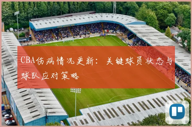 CBA伤病情况更新:关键球员状态与球队应对策略