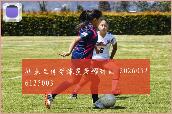 AC米兰传奇球星荣耀时刻_20260526125003