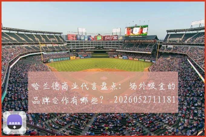 哈兰德商业代言盘点：场外吸金的品牌合作有哪些？_20260527111817_20260608142746
