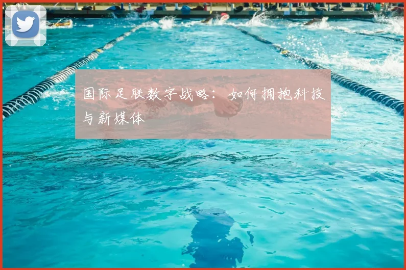 国际足联数字战略:如何拥抱科技与新媒体