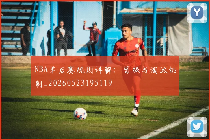 NBA季后赛规则详解:晋级与淘汰机制_20260523195119