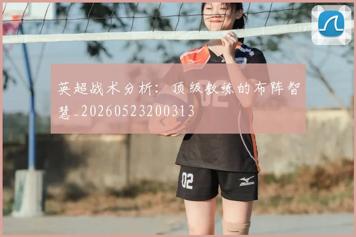 英超战术分析:顶级教练的布阵智慧_20260523200313