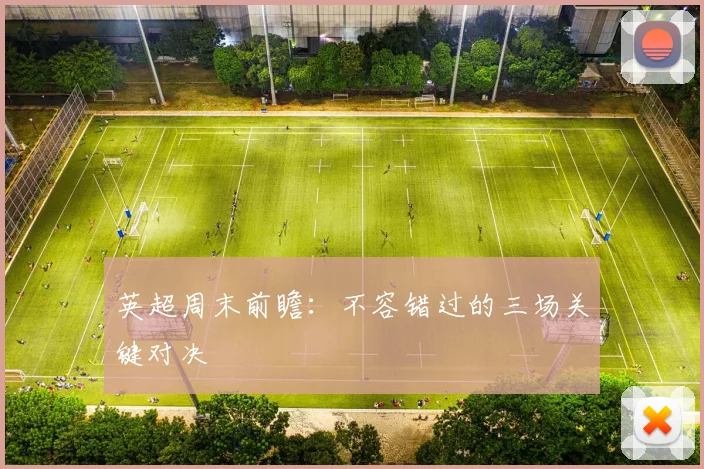 英超周末前瞻:不容错过的三场关键对决