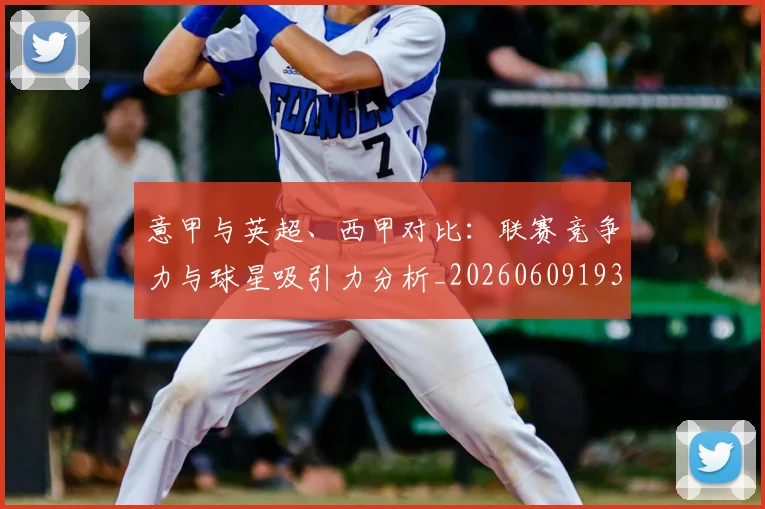 意甲与英超、西甲对比:联赛竞争力与球星吸引力分析_20260609193341